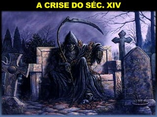 A CRISE DO SÉC. XIV
 
