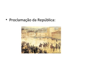 • Proclamação da República:
 