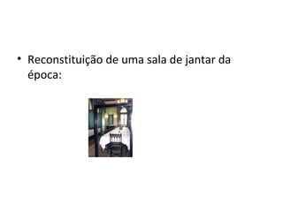 • Reconstituição de uma sala de jantar da
época:
 
