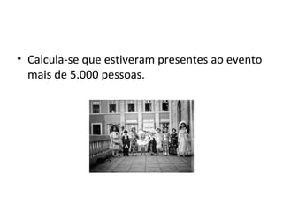 • Calcula-se que estiveram presentes ao evento
mais de 5.000 pessoas.
 