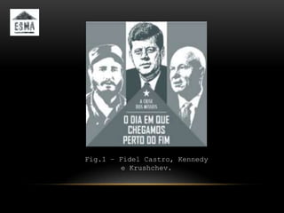 Fig.1 – Fidel Castro, Kennedy
         e Krushchev.
 