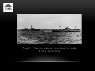 Fig.3 - Navios russos descobertos pela
           frota americana
 