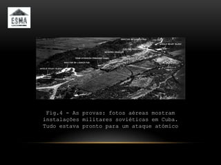 Fig.4 - As provas: fotos aéreas mostram
instalações militares soviéticas em Cuba.
Tudo estava pronto para um ataque atómico
 