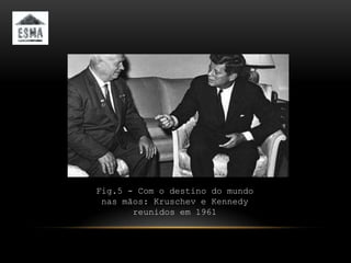 Fig.5 - Com o destino do mundo
 nas mãos: Kruschev e Kennedy
       reunidos em 1961
 