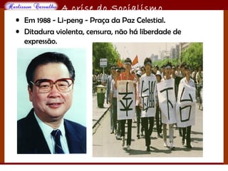 O maior conflito da história
A crise do Socialismo
• Em 1988 - Li-peng - Praça da Paz Celestial.
• Ditadura violenta, censura, não há liberdade de
expressão.
 