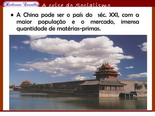 O maior conflito da história
A crise do Socialismo
• A China pode ser o país do séc. XXI, com a
maior população e o mercado, imensa
quantidade de matérias-primas.
 