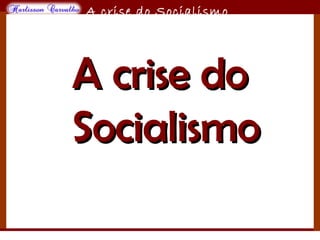 O maior conflito da história
A crise do Socialismo
A crise doA crise do
SocialismoSocialismo
 