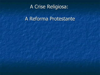 A Crise Religiosa:  A Reforma Protestante 