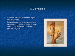 O Calvinismo Adoptou uma doutrina mais rígida que a luterana. Defendia que cada pessoa estava destinada por Deus a salvar a sua alma ou a perdê-la (doutrina da predestinação) 