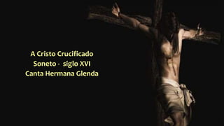 A Cristo Crucificado
Soneto - siglo XVI
Canta Hermana Glenda
 