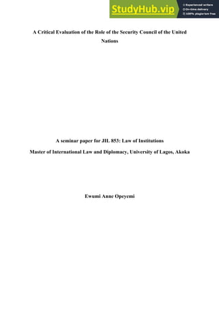 A Critical Evaluation of the Role of the Security Council of the United
Nations
A seminar paper for JIL 853: Law of Institutions
Master of International Law and Diplomacy, University of Lagos, Akoka
Ewumi Anne Opeyemi
 