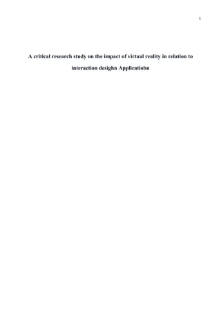 1
A critical research study on the impact of virtual reality in relation to
interaction desighn Applicatiobn
 
