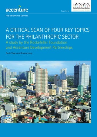 Supported by
A Critical Scan of Four Key Topics
for the Philanthropic Sector
A study by the Rockefeller Foundation
and Accenture Development Partnerships
Nevin Vages and Jessica Long
 