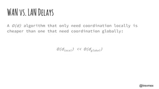 WANvs.LANDelays
A O(d) algorithm that only need coordination locally is
cheaper than one that need coordination globally:
O(dlocal) << O(dglobal)
@trevmex
 