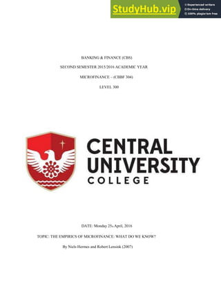 BANKING & FINANCE (CBS)
SECOND SEMESTER 2015/2016 ACADEMIC YEAR
MICROFINANCE – (CBBF 304)
LEVEL 300
DATE: Monday 25th April, 2016
TOPIC: THE EMPIRICS OF MICROFINANCE: WHAT DO WE KNOW?
By Niels Hermes and Robert Lensink (2007)
 