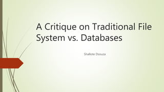 A Critique on Traditional File
System vs. Databases
Shallote Dsouza
 