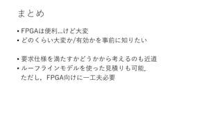 まとめ
• FPGAは便利...けど大変
• どのくらい大変か/有効かを事前に知りたい
• 要求仕様を満たすかどうかから考えるのも近道
• ルーフラインモデルを使った見積りも可能．
ただし，FPGA向けに一工夫必要
 