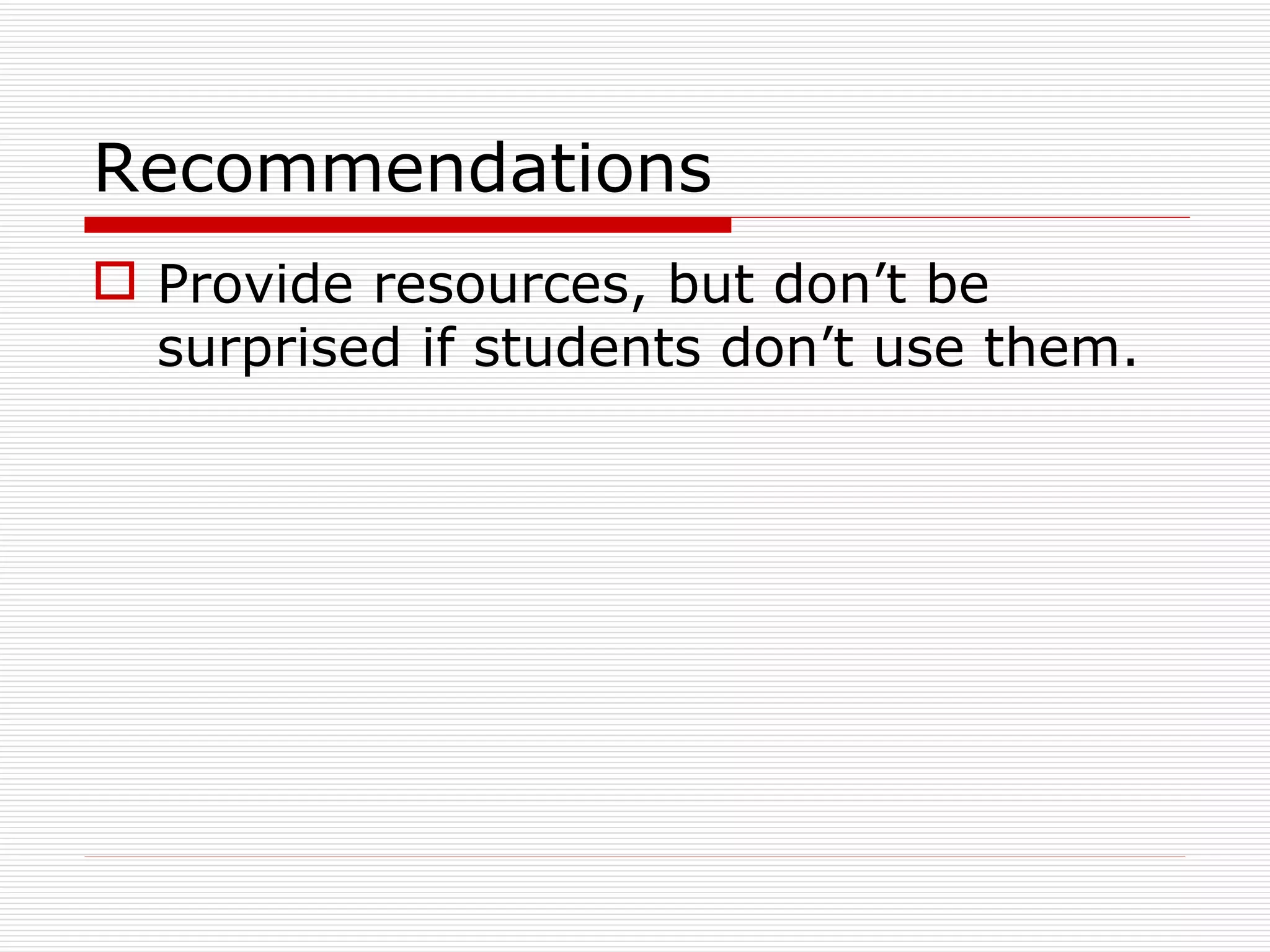 Recommendations Provide resources, but don’t be surprised if students don’t use them. 