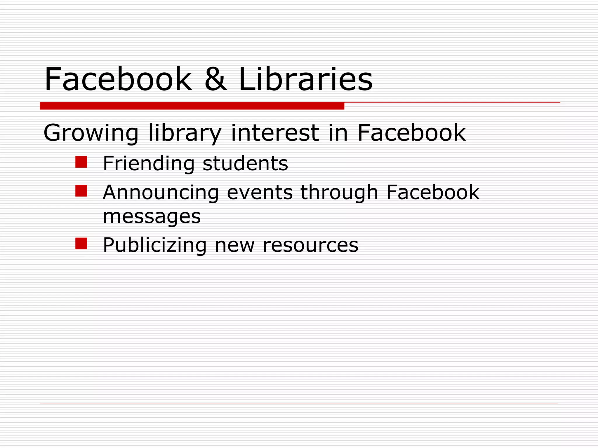 Facebook & Libraries Growing library interest in Facebook Friending students Announcing events through Facebook messages Publicizing new resources 