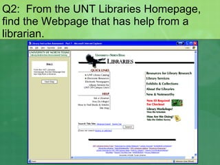 Q2:  From the UNT Libraries Homepage, find the Webpage that has help from a librarian. 