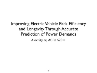 Improving Electric Vehicle Pack Efﬁciency
    and Longevity Through Accurate
     Prediction of Power Demands
           Alex Styler, ACRL S2011




                      1
 