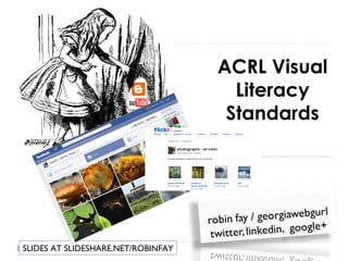 ACRL Visual
                                      Literacy
                                     Standards




SLIDES AT SLIDESHARE.NET/ROBINFAY
 