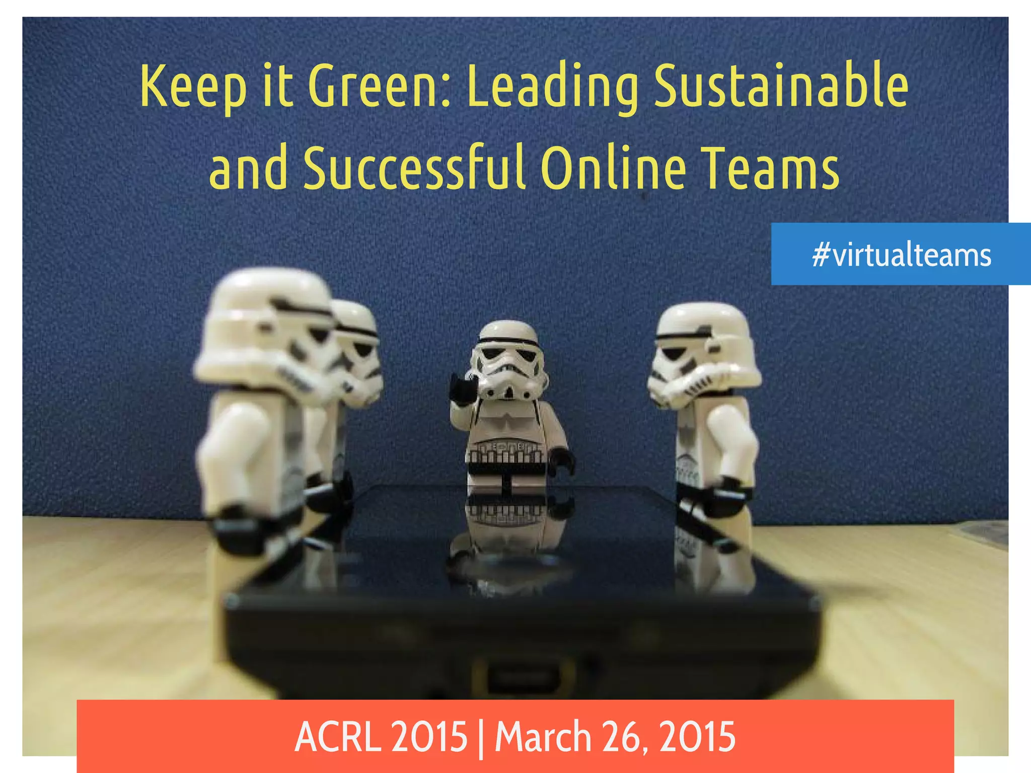 Keep it Green: Leading Sustainable
and Successful Online Teams
ACRL 2015 | March 26, 2015
#virtualteams