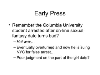Early Press Remember the Columbia University student arrested after on-line sexual fantasy date turns bad? Hot wax… Eventually overturned and now he is suing NYC for false arrest… Poor judgment on the part of the girl date? 