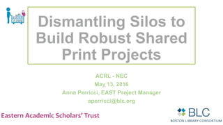 Eastern Academic Scholars’ Trust
ACRL - NEC
May 13, 2016
Anna Perricci, EAST Project Manager
aperricci@blc.org
 