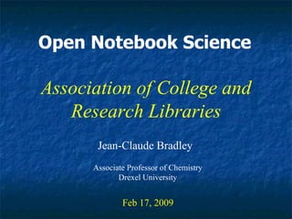 Open Notebook Science Jean-Claude Bradley Feb 17, 2009 Association of College and Research Libraries Associate Professor of Chemistry Drexel University 
