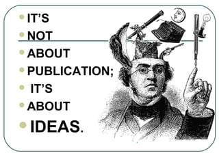 IT’S
NOT
ABOUT
PUBLICATION;
 IT’S
ABOUT
IDEAS.
 