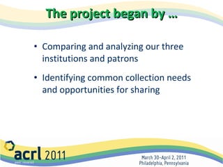 The project began by … Comparing and analyzing our three institutions and patrons Identifying common collection needs and opportunities for sharing 