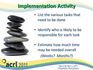 Implementation Activity List the various tasks that need to be done Identify who is likely to be responsible for each task Estimate how much time may be needed overall    (Weeks?  Months?)   