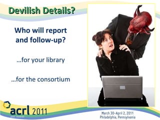 Devilish Details?   Who will report and follow-up? … for your library … for the consortium 