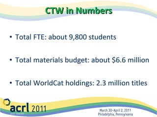 CTW in Numbers Total FTE: about 9,800 students Total materials budget: about $6.6 million Total WorldCat holdings: 2.3 million titles 