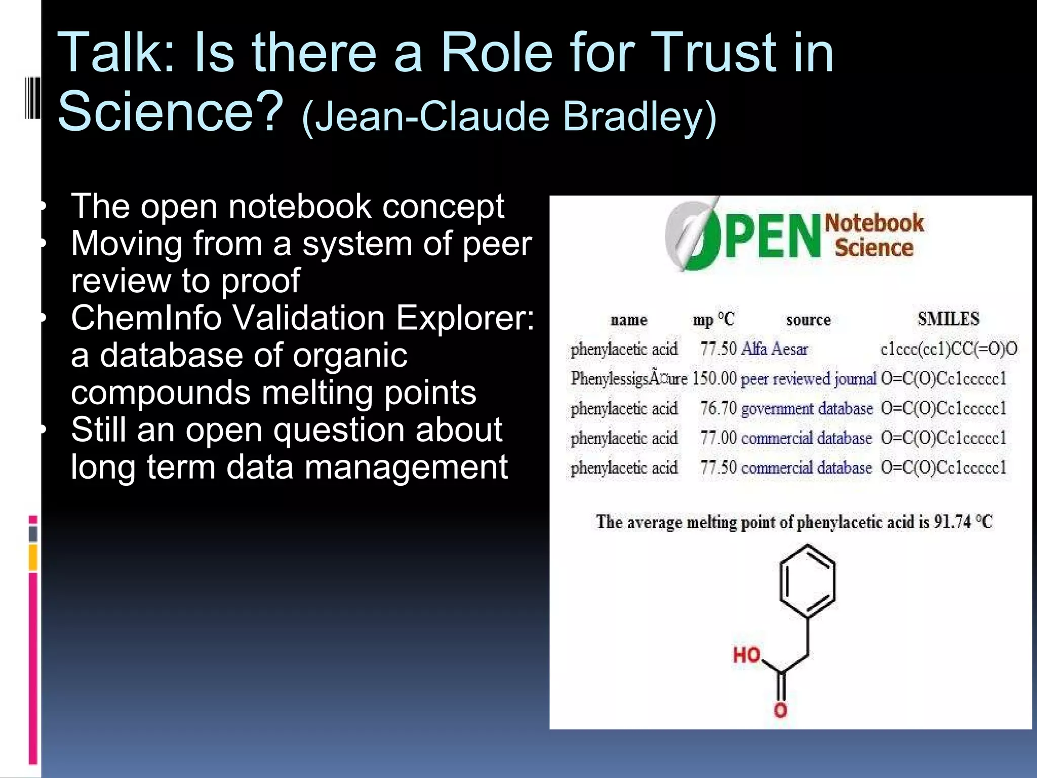 Talk: Is there a Role for Trust in Science?  (Jean-Claude Bradley) The open notebook concept  Moving from a system of peer review to proof ChemInfo Validation Explorer: a database of organic compounds melting points Still an open question about long term data management 