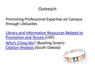 Outreach

Promoting Professional Expertise on Campus
through LibGuides

Library and Information Resources Related to
Promotion and Tenure (USF)
Who’s Citing Me? (Bowling Green)
Citation Analysis (South Dakota)
 