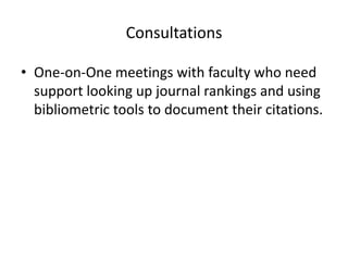 Consultations

• One-on-One meetings with faculty who need
  support looking up journal rankings and using
  bibliometric tools to document their citations.
 