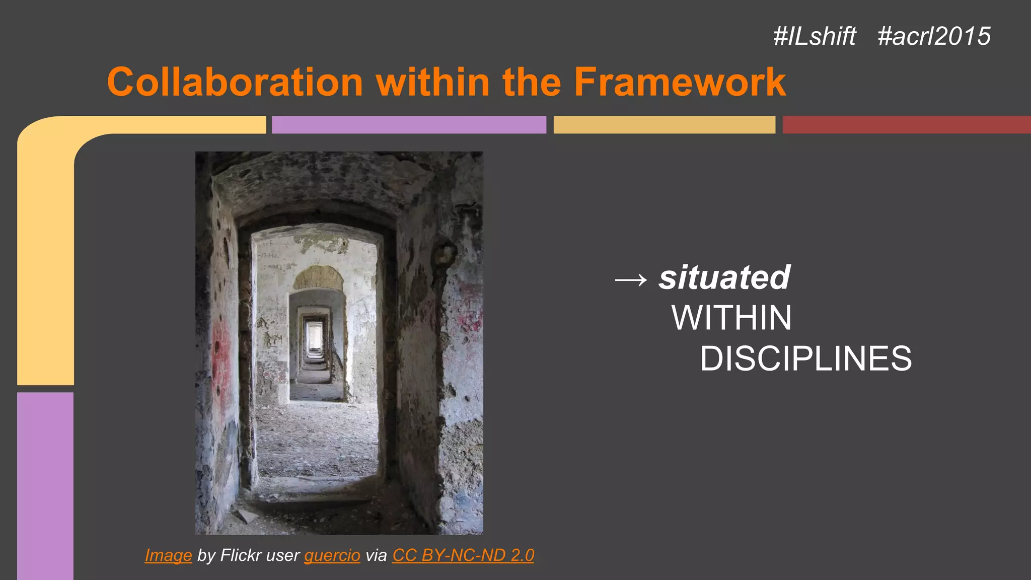 Collaboration within the Framework
#ILshift #acrl2015
→ situated
WITHIN
DISCIPLINES
Image by Flickr user guercio via CC BY-NC-ND 2.0
 