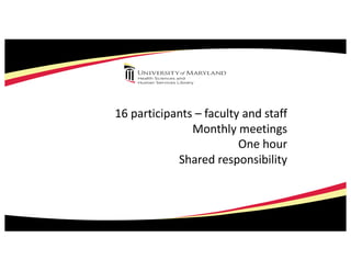 16 participants – faculty and staff
Monthly meetings
One hour
Shared responsibility
 