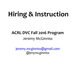 Hiring & Instruction
ACRL DVC Fall 2016 Program
Jeremy McGinniss
jeremy.mcginniss@gmail.com
@jmymcginniss
 