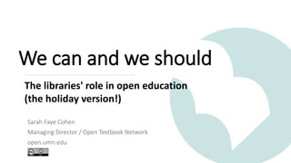 Sarah Faye Cohen
Managing Director / Open Textbook Network
open.umn.edu
The libraries' role in open education
(the holiday version!)
We can and we should
 