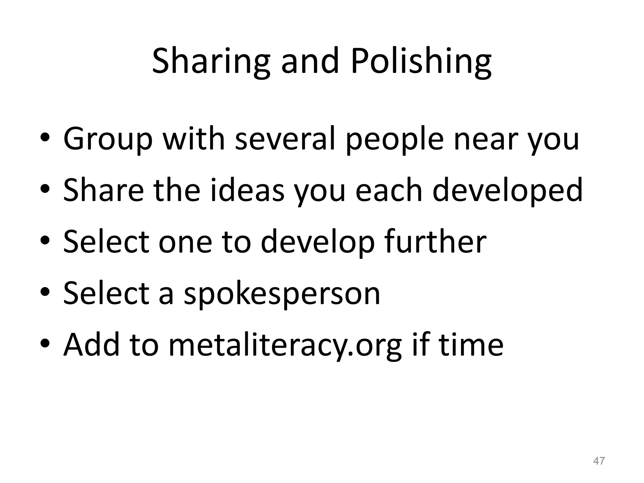 Sharing and Polishing
•   Group with several people near you
•   Share the ideas you each developed
•   Select one to develop further
•   Select a spokesperson
•   Add to metaliteracy.org if time


                                         47
 