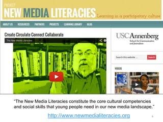 “The New Media Literacies constitute the core cultural competencies
and social skills that young people need in our new me...