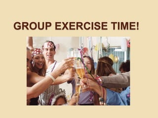 GROUP EXERCISE TIME! 
 