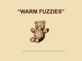 “WARM FUZZIES” 
https://www.youtube.com/watch?v=KcRTYTaVCuc&feature=k 
p 
 