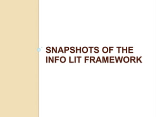 SNAPSHOTS OF THE 
INFO LIT FRAMEWORK 
 