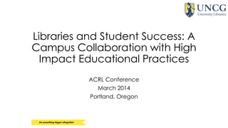 Libraries and Student Success: A
Campus Collaboration with High
Impact Educational Practices
ACRL Conference
March 2014
Portland, Oregon
 