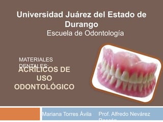 ACRÍLICOS DE
USO
ODONTOLÓGICO
Mariana Torres Ávila
Universidad Juárez del Estado de
Durango
Escuela de Odontología
Prof. Alfredo Nevárez
MATERIALES
DENTALES:
 
