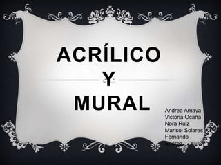 ACRÍLICO
Y
MURAL Andrea Amaya
Victoria Ocaña
Nora Ruiz
Marisol Solares
Fernando
Suárez
 